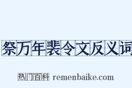祭万年裴令文反义词是什么意思的图片